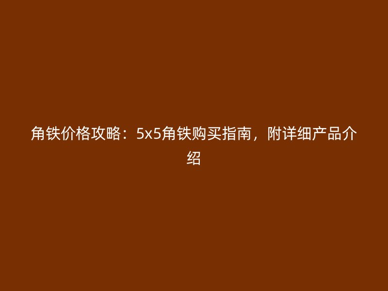 角鐵價格攻略：5x5角鐵購買指南，附詳細產品介紹