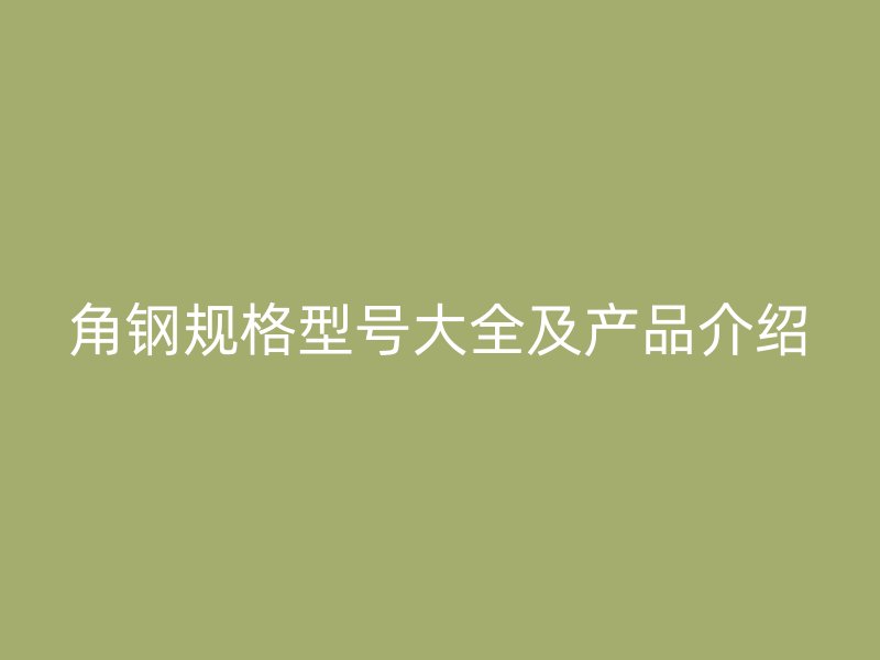 角鋼規格型號大全及產品介紹