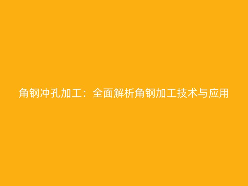 角鋼沖孔加工：全面解析角鋼加工技術與應用