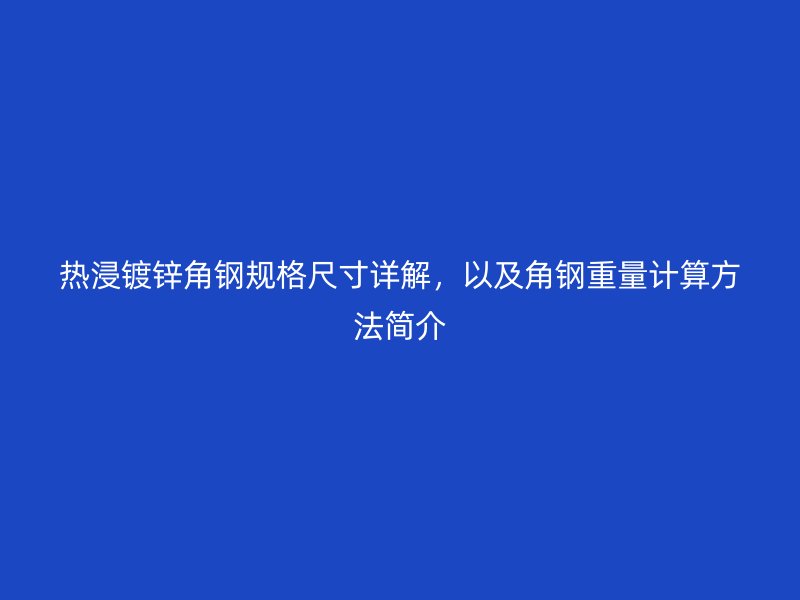 熱浸鍍鋅角鋼規格尺寸詳解，以及角鋼重量計算方法簡介