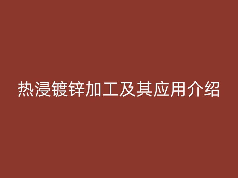 熱浸鍍鋅加工及其應用介紹