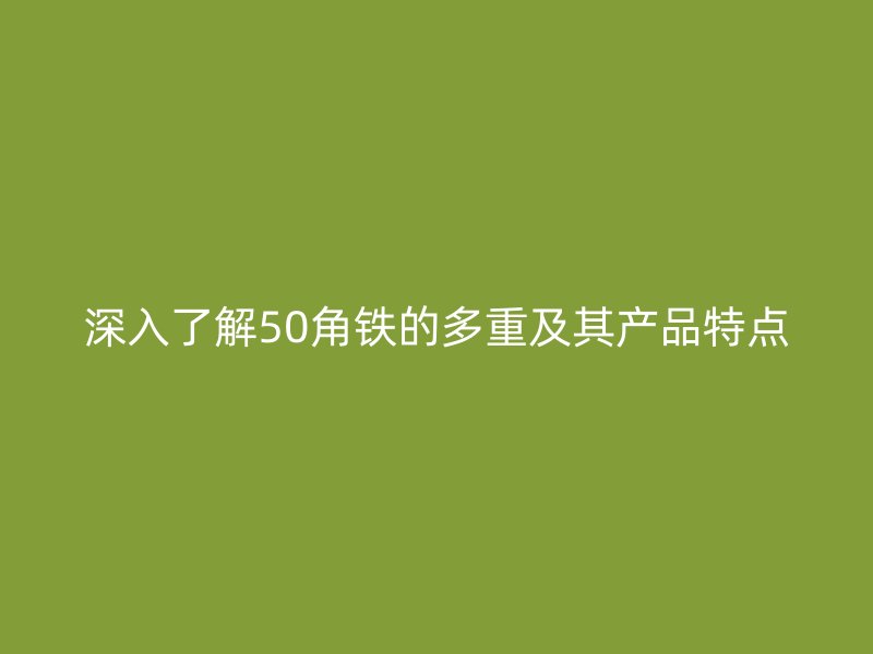 深入了解50角鐵的多重及其產品特點