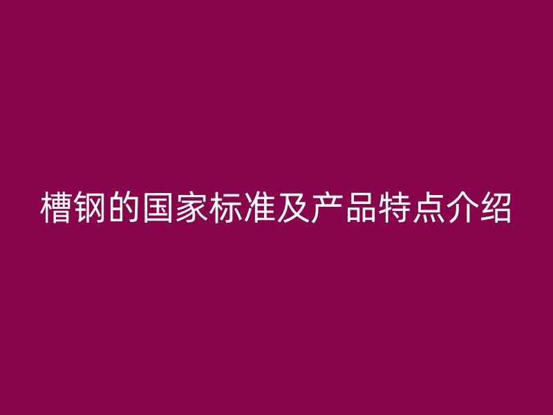 槽鋼的國家標準及產品特點介紹