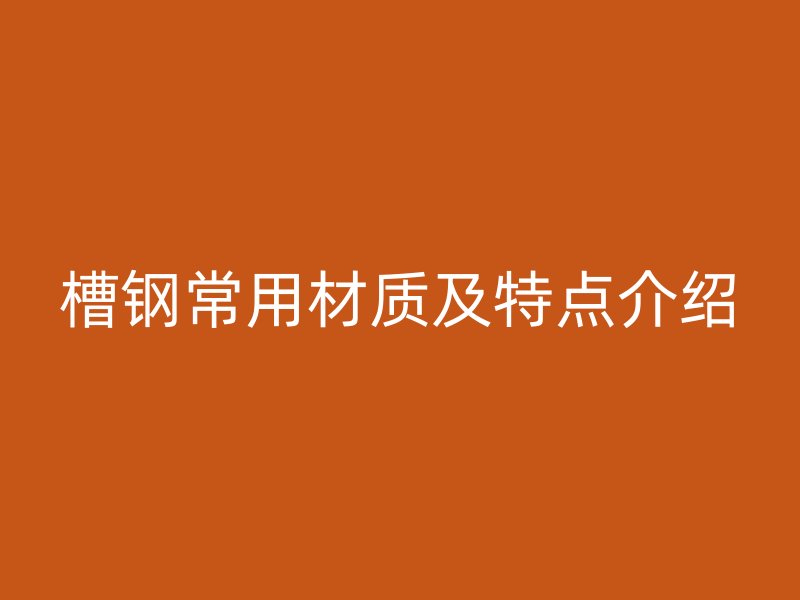 槽鋼常用材質及特點介紹