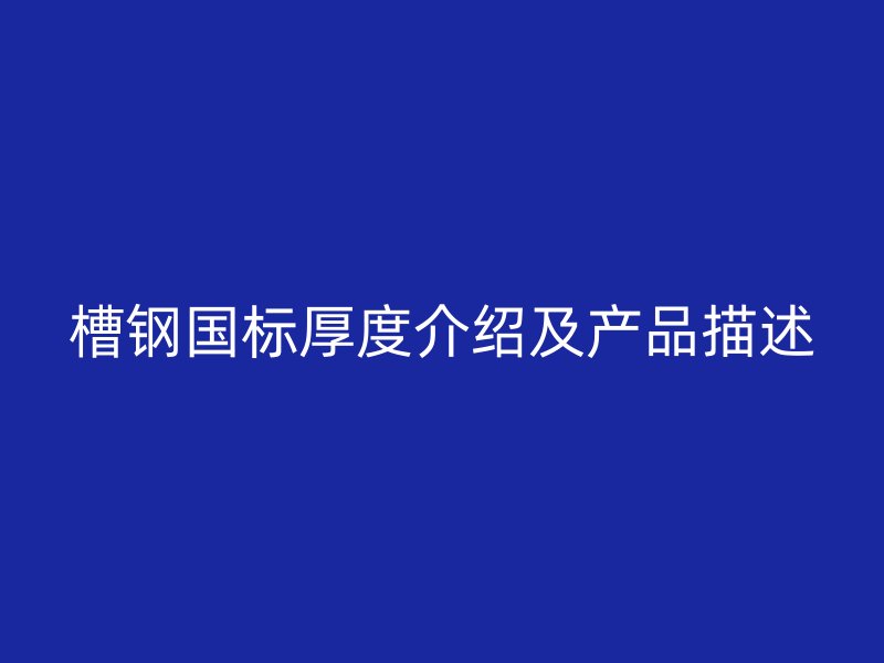 槽鋼國標厚度介紹及產品描述