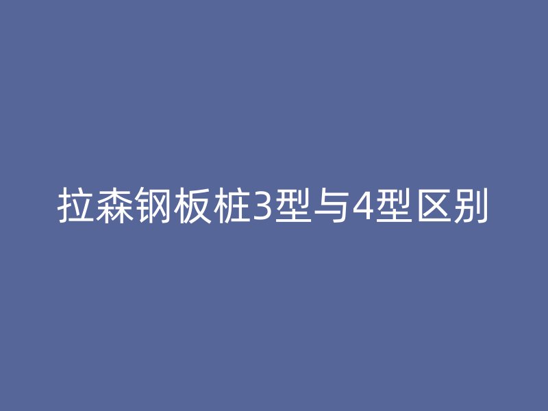 拉森鋼板樁3型與4型區別