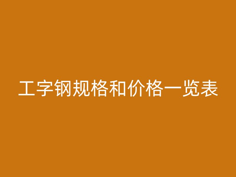 工字鋼規格和價格一覽表
