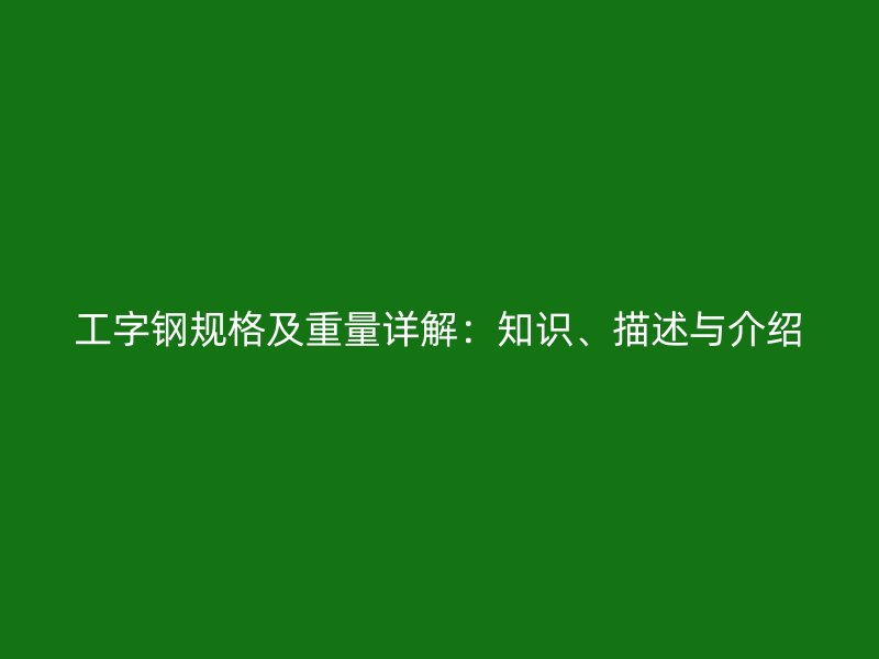 工字鋼規格及重量詳解：知識、描述與介紹