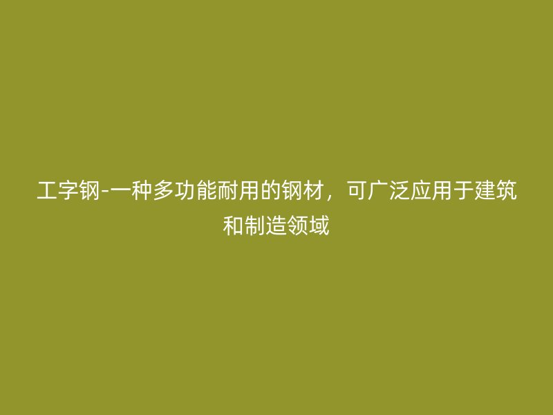 工字鋼-一種多功能耐用的鋼材，可廣泛應用于建筑和制造領域