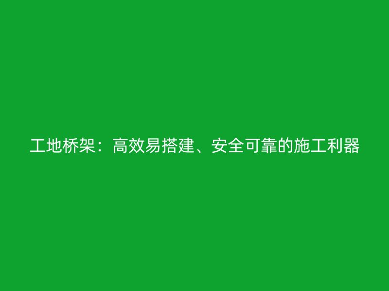 工地橋架：高效易搭建、安全可靠的施工利器