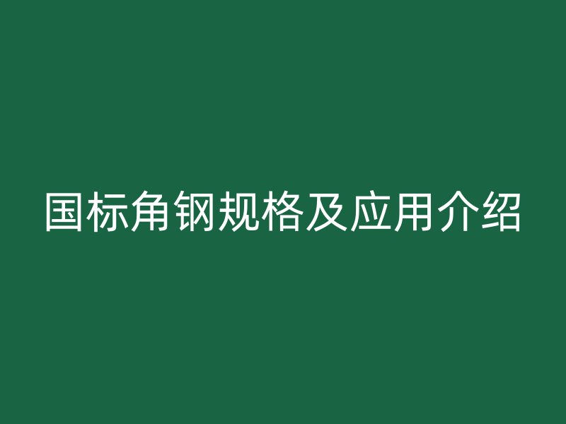 國標角鋼規格及應用介紹