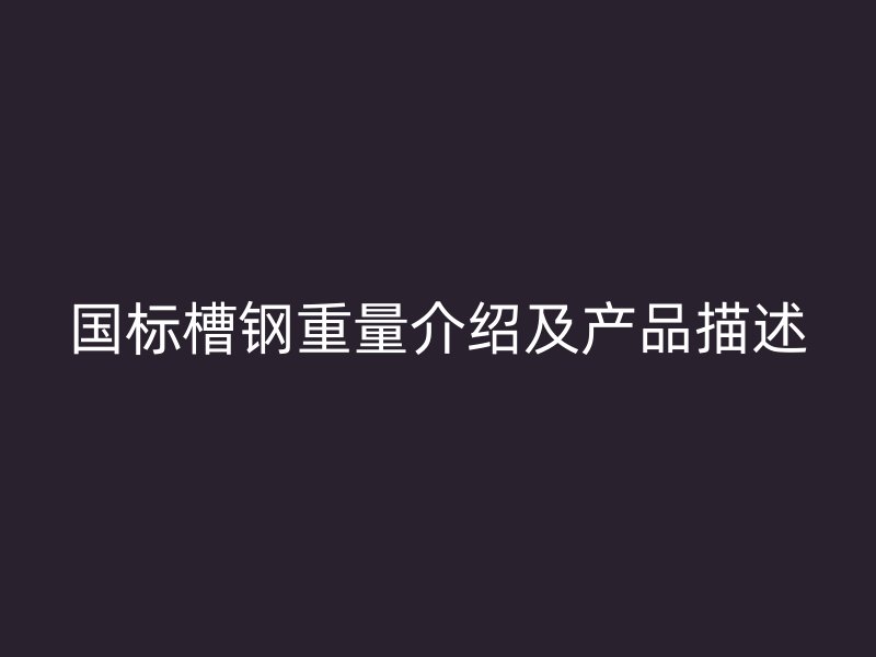 國標槽鋼重量介紹及產品描述