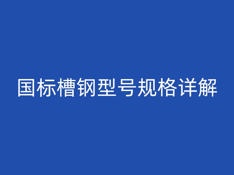 國標槽鋼型號規格詳解