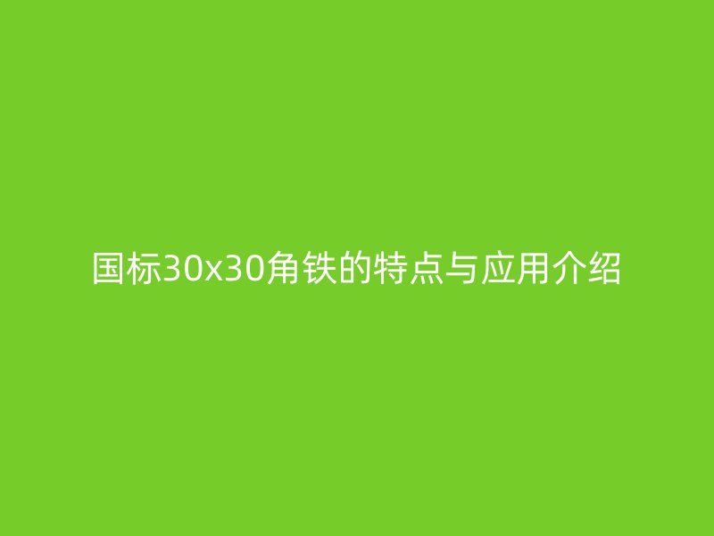國標30x30角鐵的特點與應用介紹
