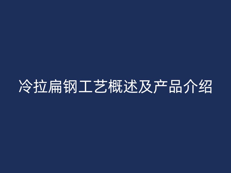 冷拉扁鋼工藝概述及產(chǎn)品介紹
