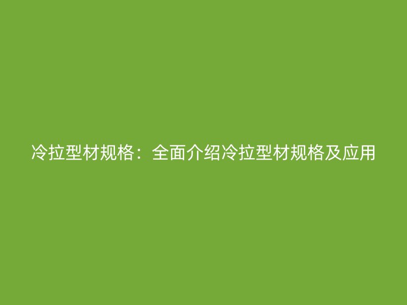 冷拉型材規(guī)格：全面介紹冷拉型材規(guī)格及應(yīng)用