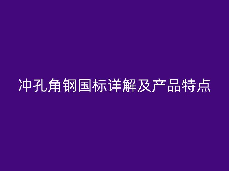 沖孔角鋼國標詳解及產品特點