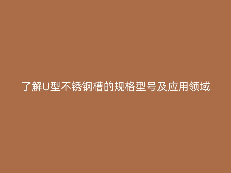 了解U型不銹鋼槽的規格型號及應用領域