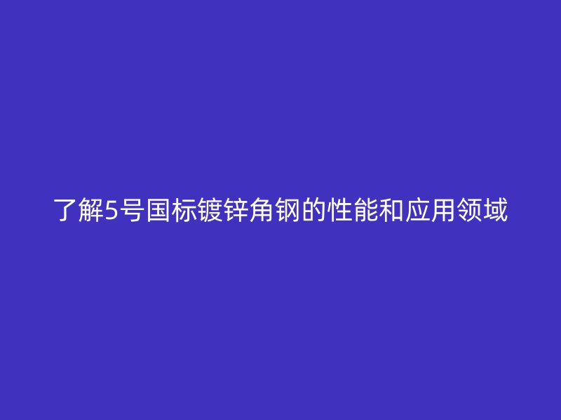 了解5號(hào)國(guó)標(biāo)鍍鋅角鋼的性能和應(yīng)用領(lǐng)域