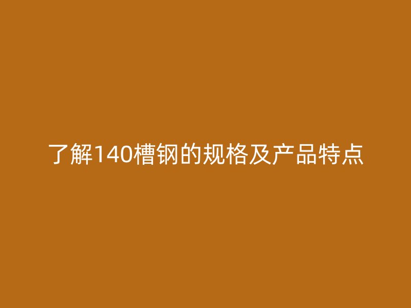 了解140槽鋼的規(guī)格及產(chǎn)品特點(diǎn)