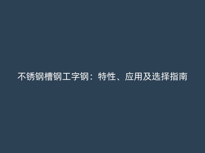 不銹鋼槽鋼工字鋼：特性、應用及選擇指南