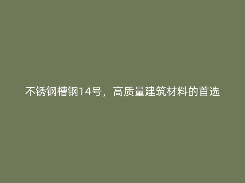 不銹鋼槽鋼14號，高質量建筑材料的首選