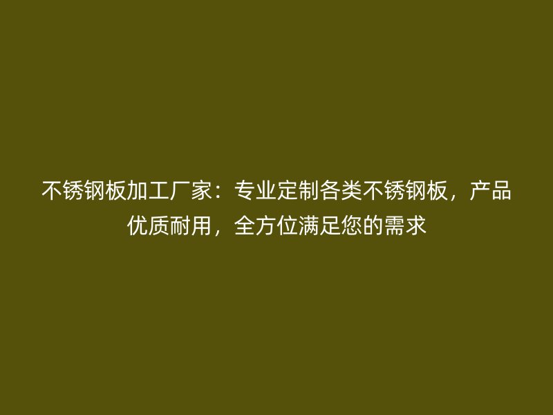 不銹鋼板加工廠家：專業(yè)定制各類不銹鋼板，產品優(yōu)質耐用，全方位滿足您的需求