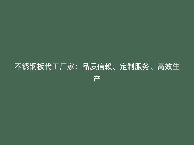 不銹鋼板代工廠家：品質(zhì)信賴、定制服務、高效生產(chǎn)