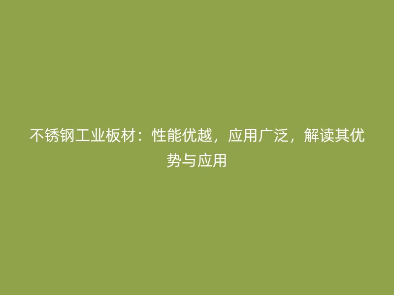 不銹鋼工業板材：性能優越，應用廣泛，解讀其優勢與應用