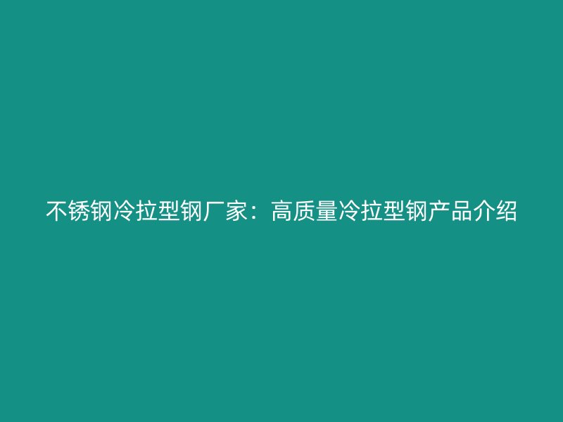 不銹鋼冷拉型鋼廠家：高質(zhì)量冷拉型鋼產(chǎn)品介紹