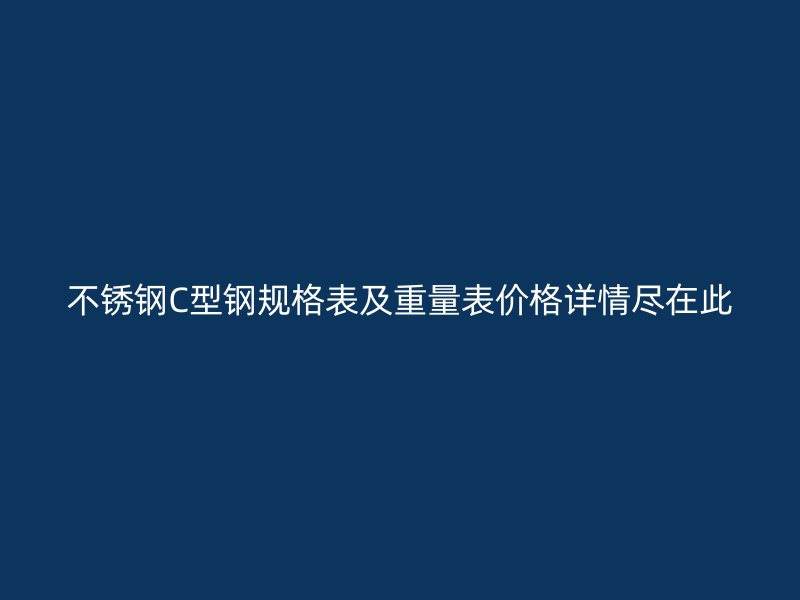 不銹鋼C型鋼規(guī)格表及重量表價格詳情盡在此