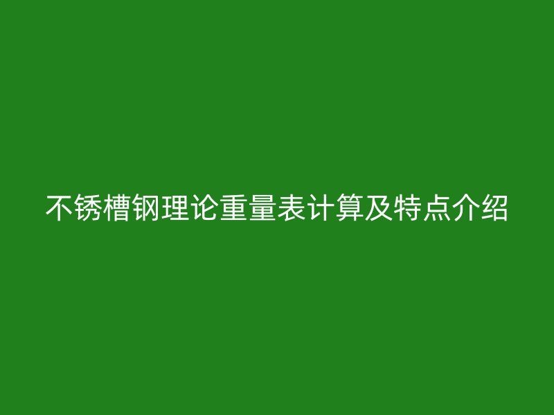 不銹槽鋼理論重量表計算及特點介紹