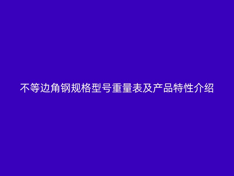 不等邊角鋼規格型號重量表及產品特性介紹