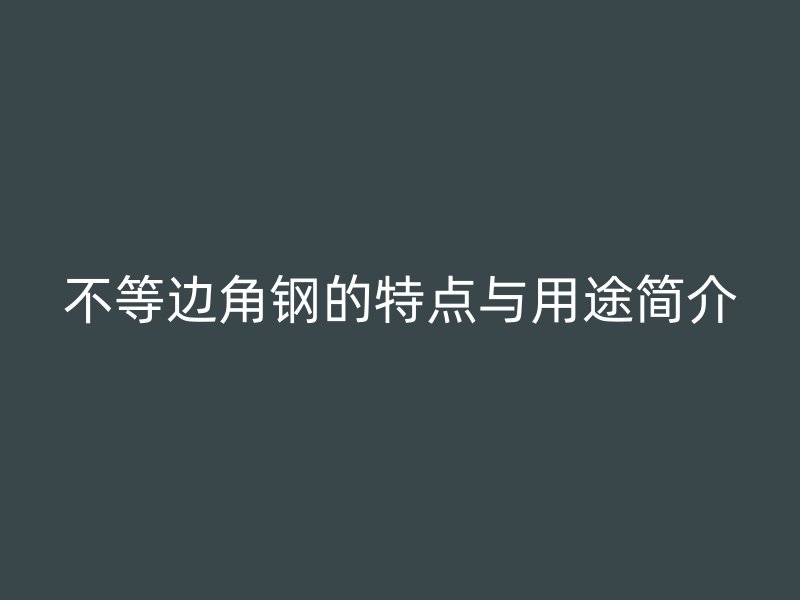 不等邊角鋼的特點與用途簡介