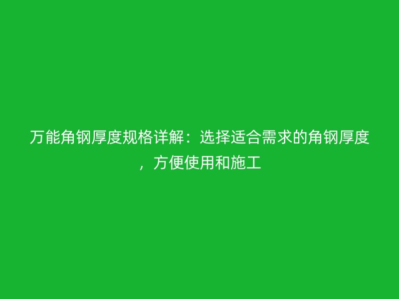 萬能角鋼厚度規格詳解：選擇適合需求的角鋼厚度，方便使用和施工