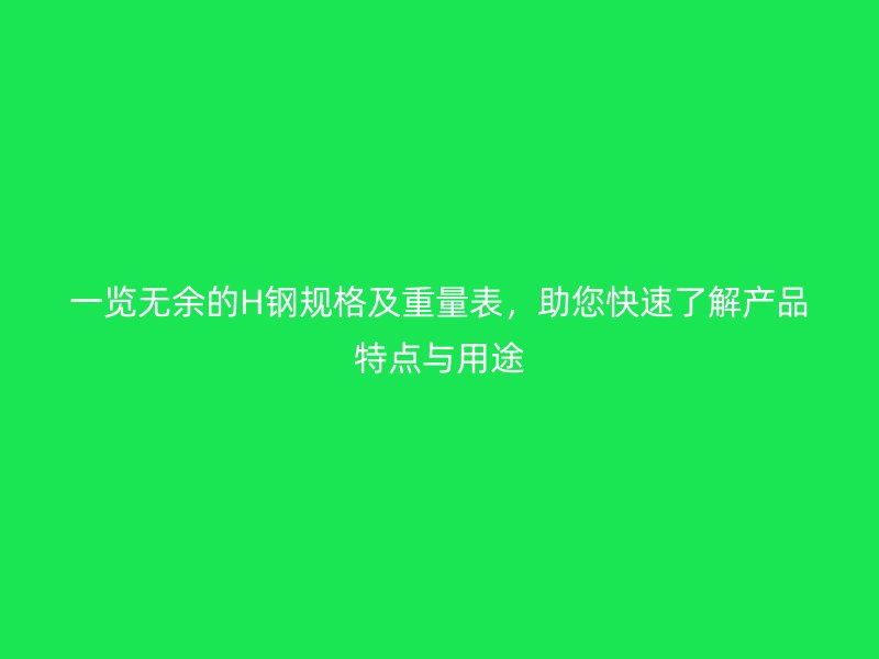 一覽無余的H鋼規格及重量表，助您快速了解產品特點與用途