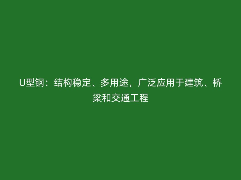 U型鋼：結(jié)構(gòu)穩(wěn)定、多用途，廣泛應(yīng)用于建筑、橋梁和交通工程