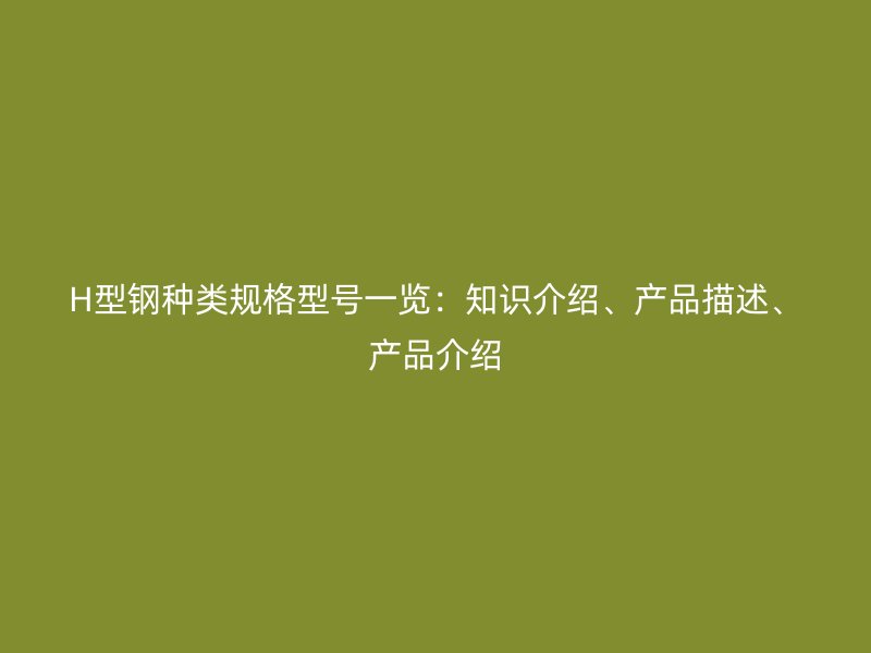 H型鋼種類規格型號一覽：知識介紹、產品描述、產品介紹