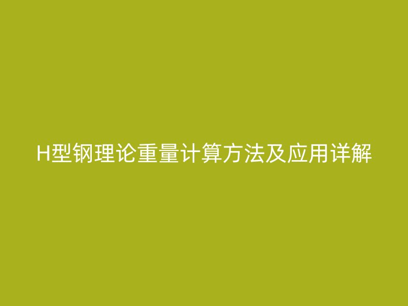 H型鋼理論重量計(jì)算方法及應(yīng)用詳解