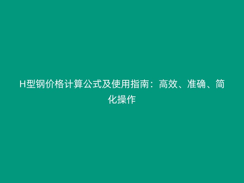 H型鋼價格計算公式及使用指南：高效、準確、簡化操作
