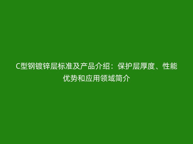 C型鋼鍍鋅層標(biāo)準(zhǔn)及產(chǎn)品介紹：保護(hù)層厚度、性能優(yōu)勢(shì)和應(yīng)用領(lǐng)域簡(jiǎn)介