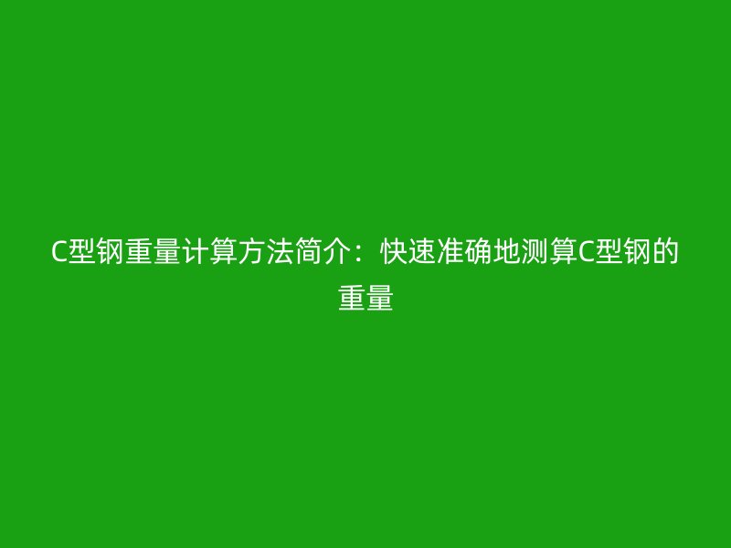 C型鋼重量計算方法簡介：快速準確地測算C型鋼的重量