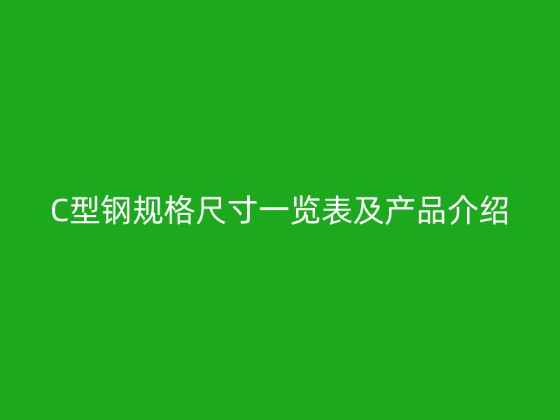 C型鋼規(guī)格尺寸一覽表及產(chǎn)品介紹