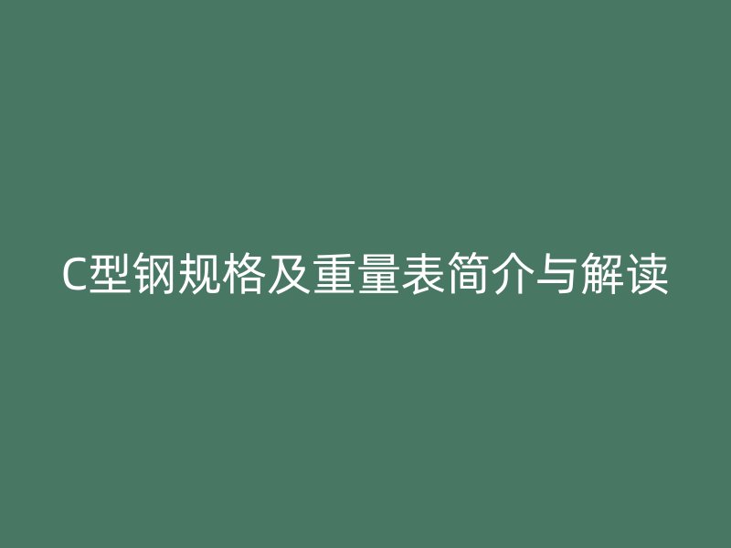 C型鋼規(guī)格及重量表簡介與解讀