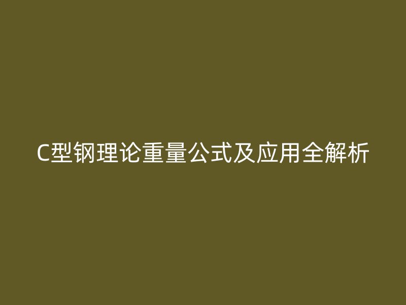 C型鋼理論重量公式及應用全解析