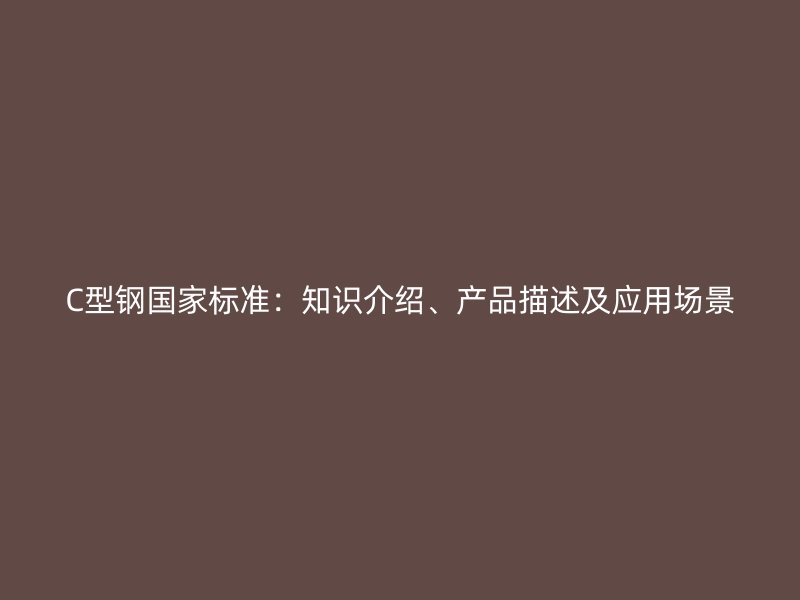 C型鋼國家標準：知識介紹、產品描述及應用場景