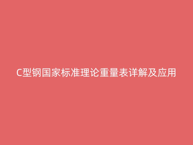 C型鋼國家標準理論重量表詳解及應用