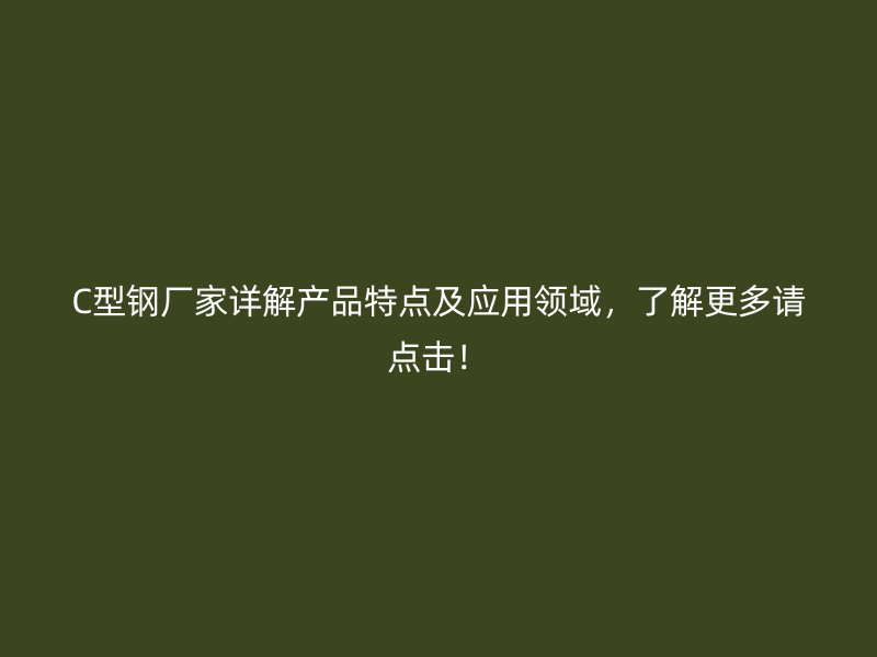 C型鋼廠家詳解產品特點及應用領域，了解更多請點擊！