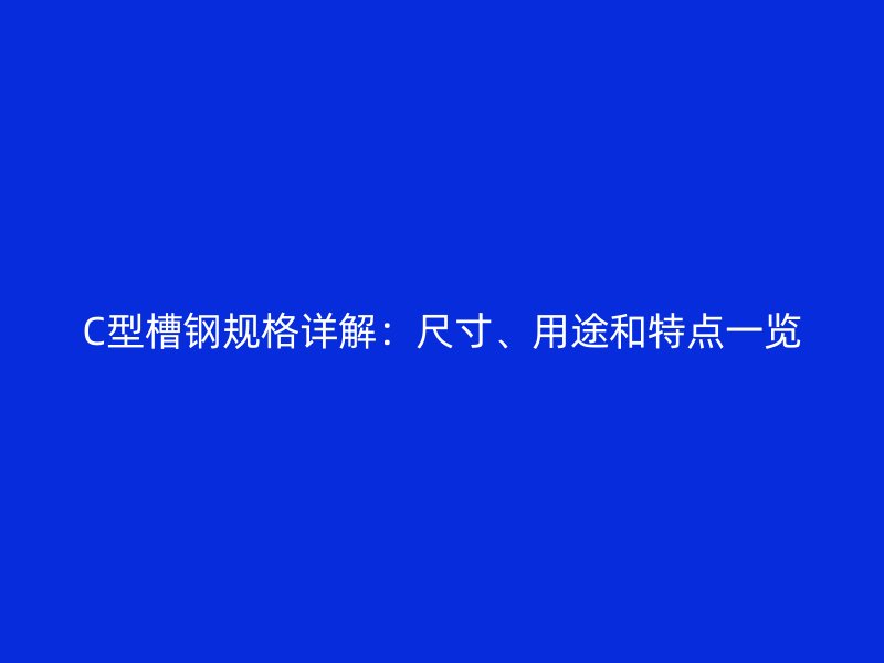 C型槽鋼規格詳解：尺寸、用途和特點一覽