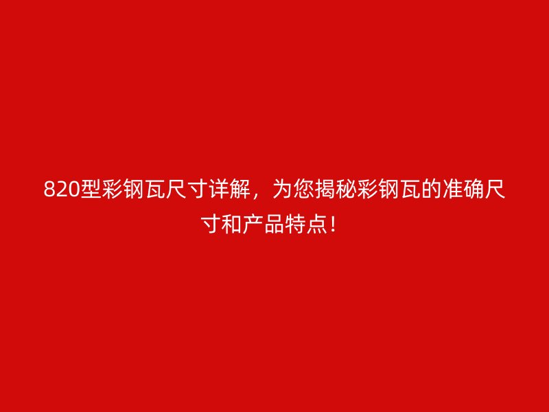 820型彩鋼瓦尺寸詳解，為您揭秘彩鋼瓦的準確尺寸和產品特點！